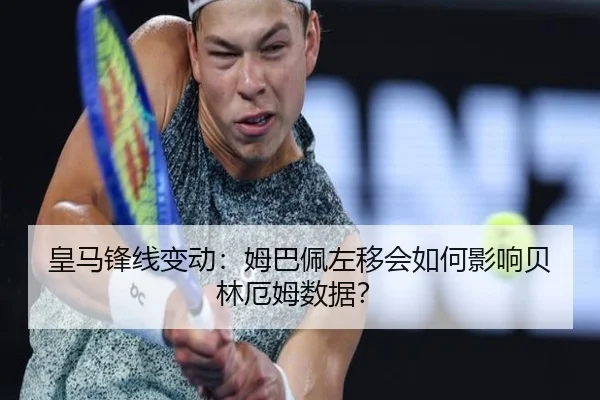 皇马锋线变动：姆巴佩左移会如何影响贝林厄姆数据？
